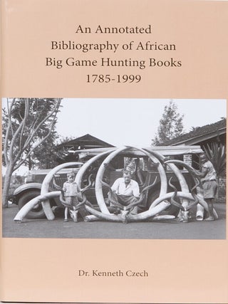 Item #7698 An Annotated Bibliography of African Big Game Hunting Books 1785-1999. Dr. Kenneth Czech