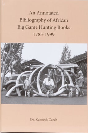 Item #7698 An Annotated Bibliography of African Big Game Hunting Books 1785-1999. Dr. Kenneth Czech